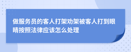 做服务员的客人打架劝架被客人打到眼睛按照法律应该怎么处理