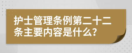 护士管理条例第二十二条主要内容是什么？