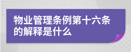 物业管理条例第十六条的解释是什么