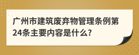 广州市建筑废弃物管理条例第24条主要内容是什么?