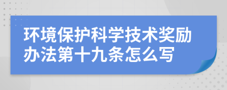 环境保护科学技术奖励办法第十九条怎么写