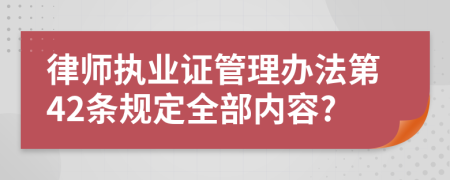 律师执业证管理办法第42条规定全部内容?