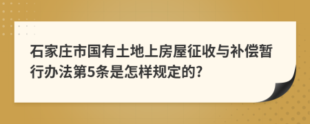 石家庄市国有土地上房屋征收与补偿暂行办法第5条是怎样规定的?