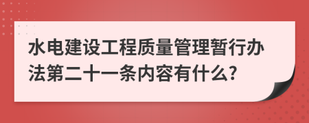 水电建设工程质量管理暂行办法第二十一条内容有什么?