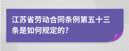 江苏省劳动合同条例第五十三条是如何规定的?
