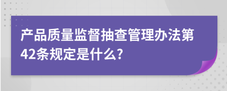产品质量监督抽查管理办法第42条规定是什么?