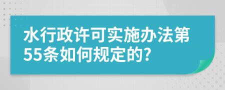 水行政许可实施办法第55条如何规定的?