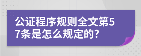 公证程序规则全文第57条是怎么规定的?