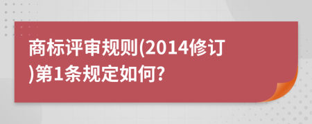 商标评审规则(2014修订)第1条规定如何?