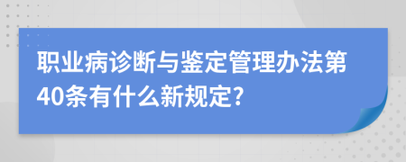 职业病诊断与鉴定管理办法第40条有什么新规定?