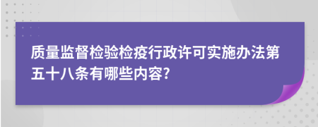 质量监督检验检疫行政许可实施办法第五十八条有哪些内容?