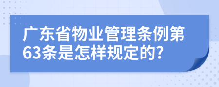 广东省物业管理条例第63条是怎样规定的?