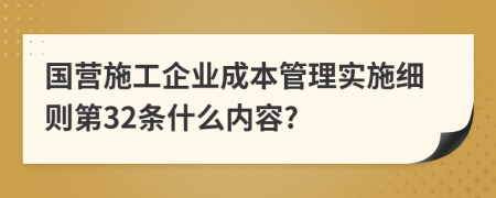 国营施工企业成本管理实施细则第32条什么内容?