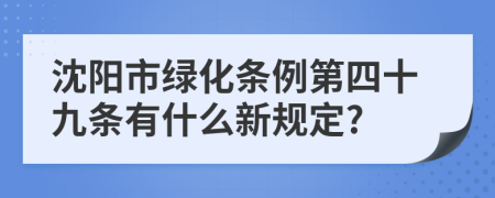 沈阳市绿化条例第四十九条有什么新规定?