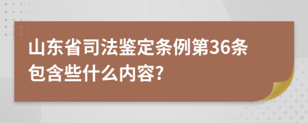 山东省司法鉴定条例第36条包含些什么内容?