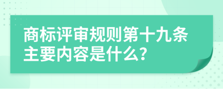 商标评审规则第十九条主要内容是什么？