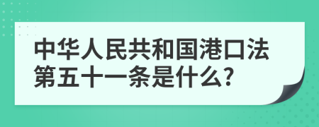 中华人民共和国港口法第五十一条是什么?