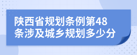 陕西省规划条例第48条涉及城乡规划多少分