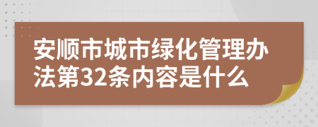 安顺市城市绿化管理办法第32条内容是什么