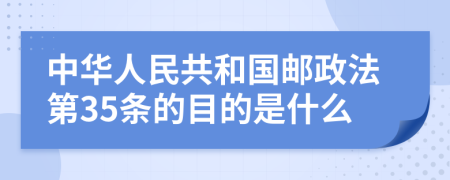 中华人民共和国邮政法第35条的目的是什么