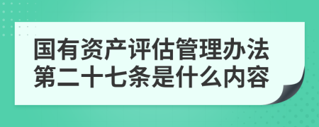 国有资产评估管理办法第二十七条是什么内容