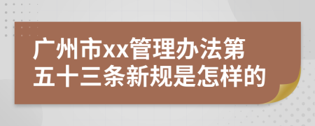 广州市xx管理办法第五十三条新规是怎样的