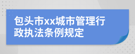 包头市xx城市管理行政执法条例规定