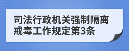 司法行政机关强制隔离戒毒工作规定第3条