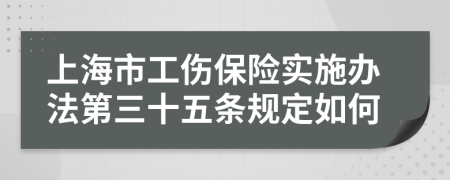 上海市工伤保险实施办法第三十五条规定如何