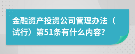 金融资产投资公司管理办法（试行）第51条有什么内容?