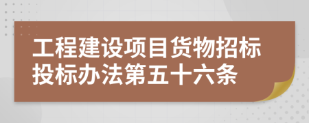 工程建设项目货物招标投标办法第五十六条