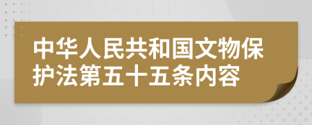 中华人民共和国文物保护法第五十五条内容