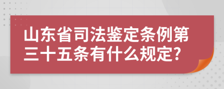 山东省司法鉴定条例第三十五条有什么规定?