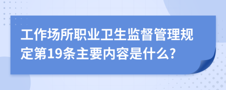 工作场所职业卫生监督管理规定第19条主要内容是什么?