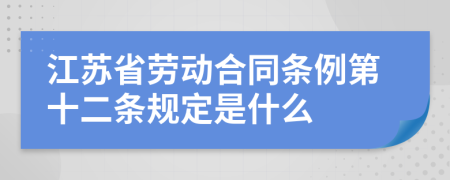 江苏省劳动合同条例第十二条规定是什么