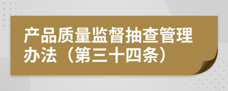 产品质量监督抽查管理办法（第三十四条）