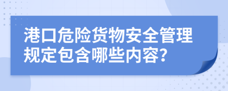 港口危险货物安全管理规定包含哪些内容？