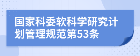 国家科委软科学研究计划管理规范第53条