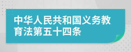 中华人民共和国义务教育法第五十四条