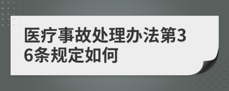 医疗事故处理办法第36条规定如何