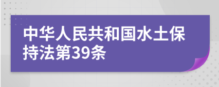 中华人民共和国水土保持法第39条