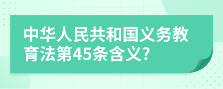 中华人民共和国义务教育法第45条含义?