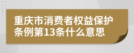 重庆市消费者权益保护条例第13条什么意思