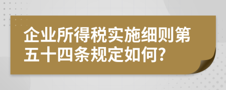 企业所得税实施细则第五十四条规定如何?