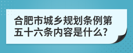 合肥市城乡规划条例第五十六条内容是什么?