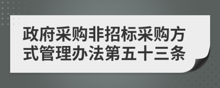 政府采购非招标采购方式管理办法第五十三条