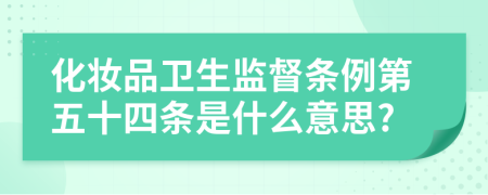 化妆品卫生监督条例第五十四条是什么意思?