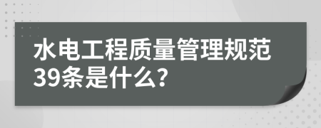 水电工程质量管理规范39条是什么？