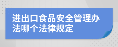 进出口食品安全管理办法哪个法律规定