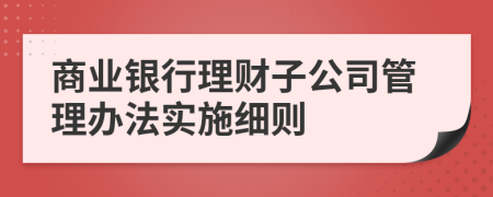 商业银行理财子公司管理办法实施细则